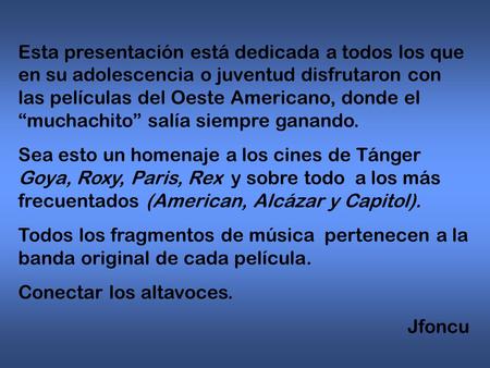 Esta presentación está dedicada a todos los que en su adolescencia o juventud disfrutaron con las películas del Oeste Americano, donde el “muchachito”