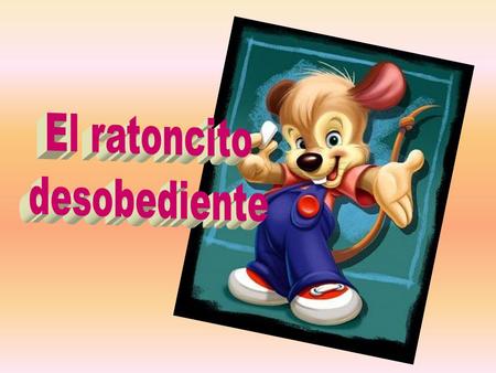 Diariamente, antes de que ratoncito saliera rumbo a la escuela, su padre le decía: