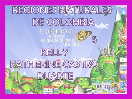 REGIONES NATURALES DE COLOMBIA 5 KELLY KATHERINE CASTRO DUARTE.