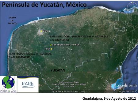Península de Yucatán, México Guadalajara, 9 de Agosto de 2012 TEKIT : SUPERFICIE 15,747 HECTÁREAS 1,437 EJIDATARIOS SAN ISIDRO OCHIL: SUPERFICIE 1,888.6.