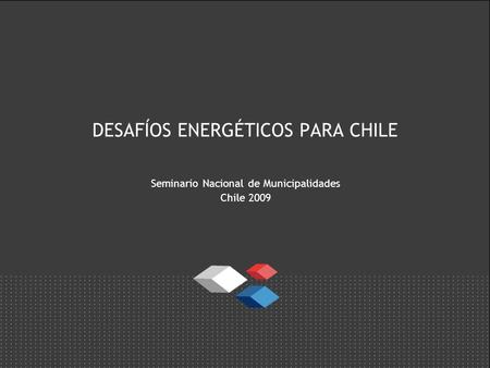 DESAFÍOS ENERGÉTICOS PARA CHILE Seminario Nacional de Municipalidades Chile 2009.