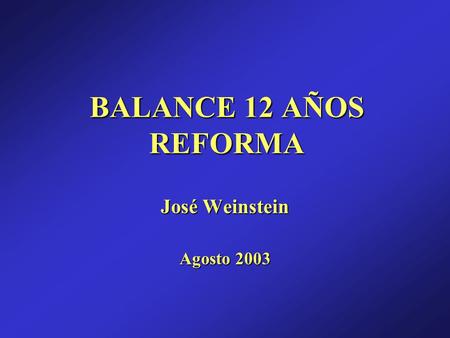 BALANCE 12 AÑOS REFORMA JoséWeinstein José Weinstein Agosto 2003.