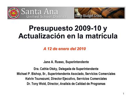 1 Presupuesto 2009-10 y Actualización en la matrícula Jane A. Russo, Superintendente Dra. Cathie Olsky, Delegada de Superintendente Michael P. Bishop,