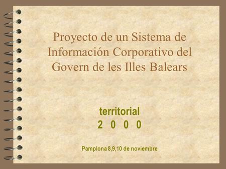 Proyecto de un Sistema de Información Corporativo del Govern de les Illes Balears territorial 2 0 0 0 Pamplona 8,9,10 de noviembre.