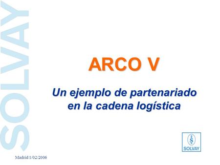 Madrid 1/02/2006 ARCO V Un ejemplo de partenariado en la cadena logística European Works Council – May 25, 2005.