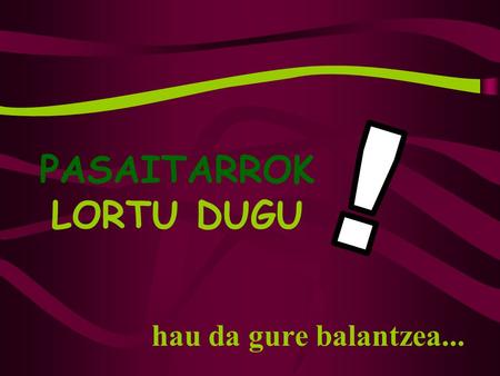 PASAITARROK LORTU DUGU hau da gure balantzea.... 4 URTE GEROAGO Liderazgo para construir el futuro Recuperación de espacios de encuentro Trabajo con asociaciones.
