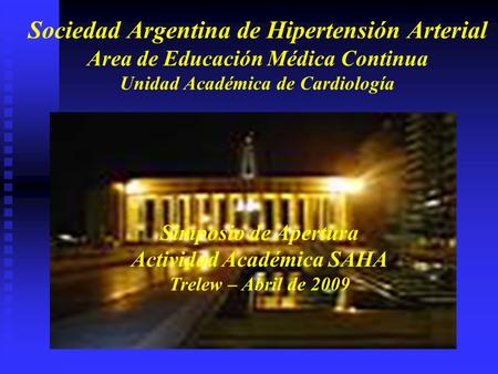Sociedad Argentina de Hipertensión Arterial Area de Educación Médica Continua Unidad Académica de Cardiología Simposio de Apertura Actividad Académica.