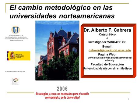 1 El cambio metodológico en las universidades norteamericanas Dr. Alberto F. Cabrera Catedrático e Investigador WISCAPE Sr.