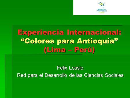 Experiencia Internacional: “Colores para Antioquía” (Lima – Perú) Felix Lossio Red para el Desarrollo de las Ciencias Sociales.