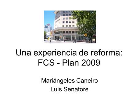 Una experiencia de reforma: FCS - Plan 2009 Mariángeles Caneiro Luis Senatore.