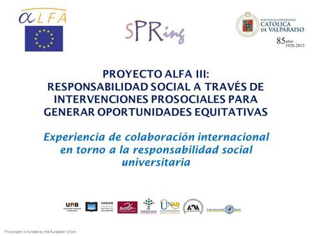 This project is funded by the European Union PROYECTO ALFA III: RESPONSABILIDAD SOCIAL A TRAVÉS DE INTERVENCIONES PROSOCIALES PARA GENERAR OPORTUNIDADES.