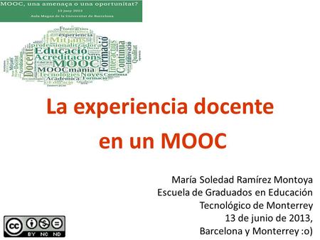 La experiencia docente en un MOOC María Soledad Ramírez Montoya Escuela de Graduados en Educación Tecnológico de Monterrey 13 de junio de 2013, Barcelona.