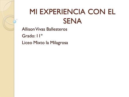 MI EXPERIENCIA CON EL SENA Allison Vivas Ballesteros Grado: 11º Liceo Mixto la Milagrosa.