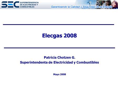 Elecgas 2008 Mayo 2008 Elecgas 2008 Patricia Chotzen G. Superintendenta de Electricidad y Combustibles Mayo 2008.