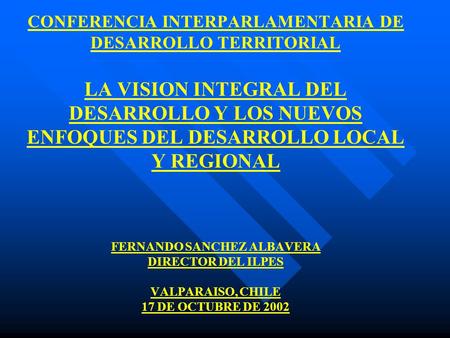 CONFERENCIA INTERPARLAMENTARIA DE DESARROLLO TERRITORIAL LA VISION INTEGRAL DEL DESARROLLO Y LOS NUEVOS ENFOQUES DEL DESARROLLO LOCAL Y REGIONAL FERNANDO.