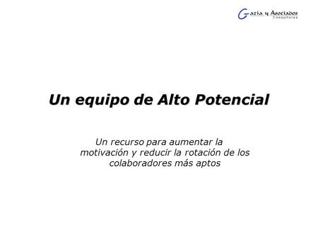 Un equipo de Alto Potencial Un recurso para aumentar la motivación y reducir la rotación de los colaboradores más aptos.