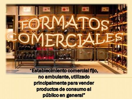 FORMATOS COMERCIALES “Establecimiento comercial fijo,