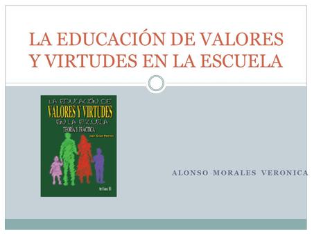 ALONSO MORALES VERONICA LA EDUCACIÓN DE VALORES Y VIRTUDES EN LA ESCUELA.