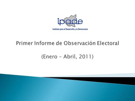 (Enero – Abril, 2011).  Autoridades electorales legítimas e imparciales que generen confianza en la ciudadanía,.  La transparencia en todo el desarrollo.