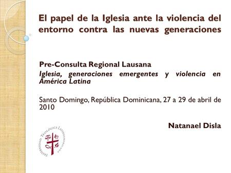 El papel de la Iglesia ante la violencia del entorno contra las nuevas generaciones Pre-Consulta Regional Lausana Iglesia, generaciones emergentes y violencia.