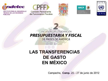 LAS TRANSFERENCIAS DE GASTO EN MÉXICO Campeche, Camp. 25 - 27 de junio de 2012 INSTITUTO PARA EL DESARROLLO TÉCNICO DE LAS HACIENDAS PÚBLICAS.