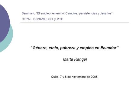 Seminario “El empleo femenino: Cambios, persistencias y desafíos” CEPAL, CONAMU, OIT y MTE Género, etnia, pobreza y empleo en Ecuador  Marta Rangel Quito,