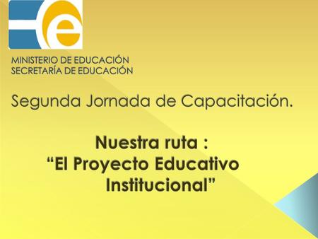 MINISTERIO DE EDUCACIÓN SECRETARÍA DE EDUCACIÓN Segunda Jornada de Capacitación. Nuestra ruta : “El Proyecto Educativo.