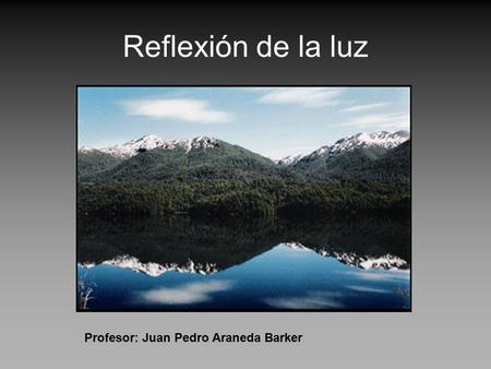 Reflexión de la luz Profesor: Juan Pedro Araneda Barker.