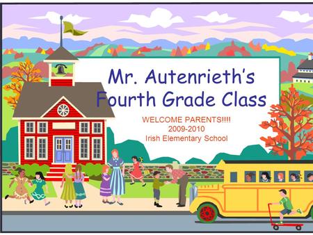 Mr. Autenrieth’s Fourth Grade Class WELCOME PARENTS!!!! 2009-2010 Irish Elementary School.