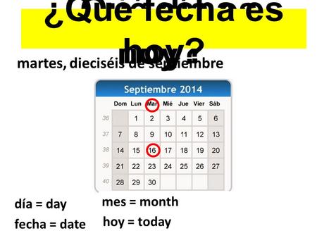 ¿Qué día es hoy? martes,dieciséis de septiembre ¿Qué fecha es hoy? día = ?día = day fecha = ? fecha = date mes = ?mes = month hoy = ? hoy = today.