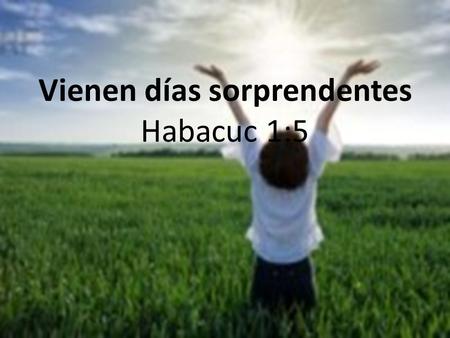 Vienen días sorprendentes Habacuc 1:5