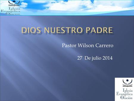Dios nuestro Padre Pastor Wilson Carrero 27 De julio 2014.