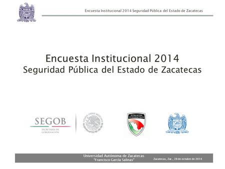 Encuesta Institucional 2014 Seguridad Pública del Estado de Zacatecas Universidad Autónoma de Zacatecas “Francisco García Salinas” Encuesta Institucional.