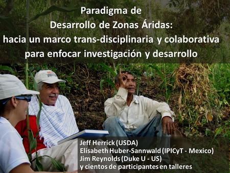 Paradigma de Desarrollo de Zonas Áridas: hacia un marco trans-disciplinaria y colaborativa para enfocar investigación y desarrollo Jeff Herrick (USDA)