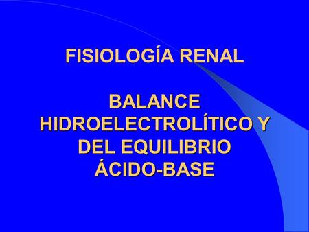 FISIOLOGÍA RENAL BALANCE HIDROELECTROLÍTICO Y DEL EQUILIBRIO ÁCIDO-BASE.