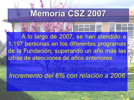 Memoria CSZ 2007 A lo largo de 2007, se han atendido a 1.197 personas en los diferentes programas de la Fundación, superando un año más las cifras de atenciones.