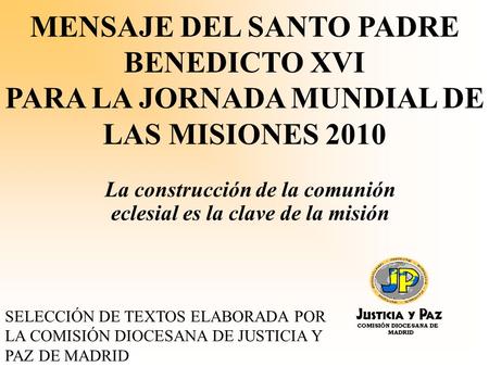 MENSAJE DEL SANTO PADRE BENEDICTO XVI PARA LA JORNADA MUNDIAL DE LAS MISIONES 2010 La construcción de la comunión eclesial es la clave de la misión SELECCIÓN.
