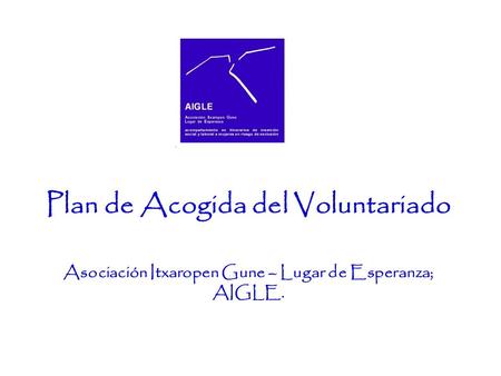 Plan de Acogida del Voluntariado Asociación Itxaropen Gune – Lugar de Esperanza; AIGLE.
