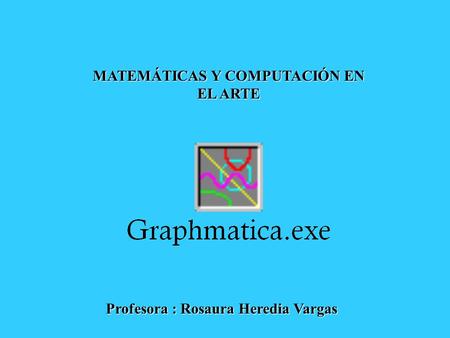 MATEMÁTICAS Y COMPUTACIÓN EN EL ARTE Profesora : Rosaura Heredia Vargas.
