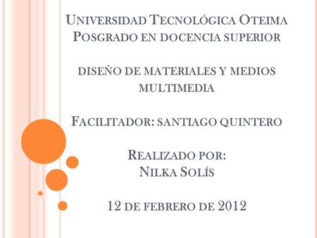 Universidad Tecnológica Oteima Posgrado en docencia superior diseño de materiales y medios multimedia Facilitador: santiago quintero Realizado por: