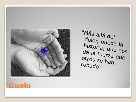 “Más allá del dolor, queda la historia, que nos da la fuerza que otros se han robado” Duelo.