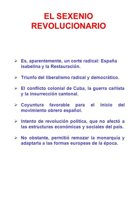 EL SEXENIO REVOLUCIONARIO  Es, aparentemente, un corte radical: España isabelina y la Restauración.  Triunfo del liberalismo radical y democrático. 