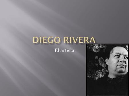 El artista.  Diego rivera era nacimiento a la 13 de Diciembra, 1886  El era nacimiento en Guanajuato, Mexico  En 24 de Noviembre, 1957, Diego morio.