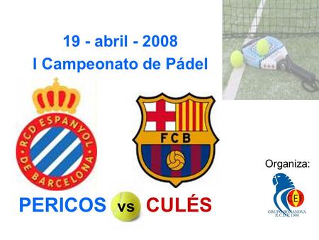 PERICOS vs CULÉS I Campeonato de Pádel Organiza: 19 - abril - 2008.