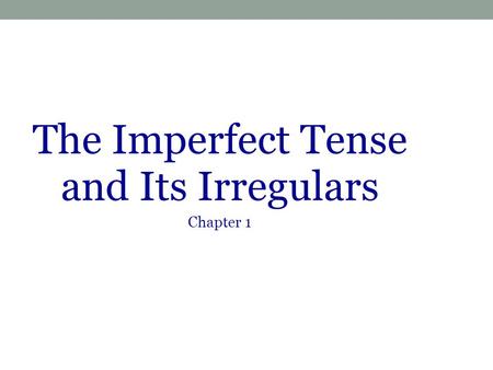 The Imperfect Tense and Its Irregulars Chapter 1.