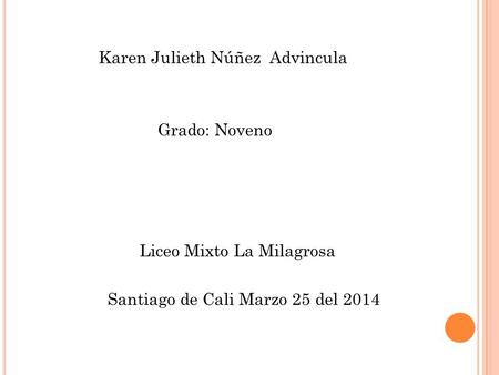 Karen Julieth Núñez Advincula Grado: Noveno Liceo Mixto La Milagrosa Santiago de Cali Marzo 25 del 2014.