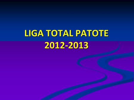 LIGA TOTAL PATOTE 2012-2013. PARTICIPANTES 20 EQUIPOS CUOTA DE PARTICIPACIÓN 25 EUROS.
