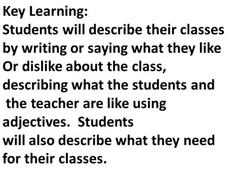 Key Learning: Students will describe their classes by writing or saying what they like Or dislike about the class, describing what the students and the.