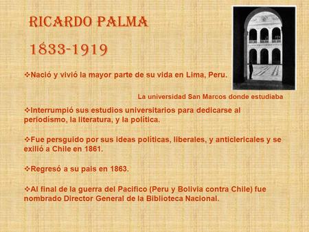 Ricardo Palma  Nació y vivió la mayor parte de su vida en Lima, Peru.