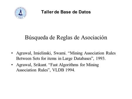 Taller de Base de Datos Búsqueda de Reglas de Asociación Agrawal, Imielinski, Swami. “Mining Association Rules Between Sets for items in Large Databases”,